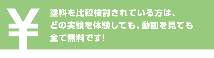 塗料を比較検討されている方は、  どの実験を体験しても、動画を見ても  全て無料です！
